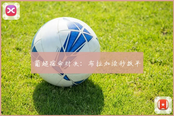 葡超宿命对决：布拉加读秒扳平