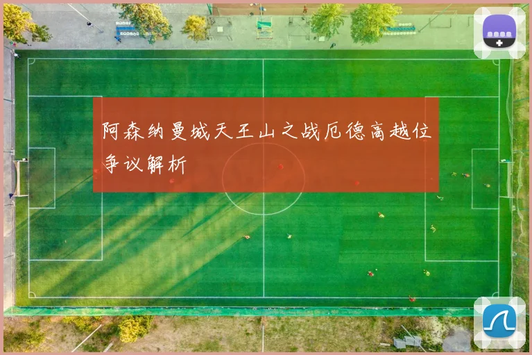 阿森纳曼城天王山之战厄德高越位争议解析