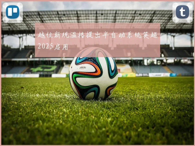 越位新规温格提出半自动系统英超2025启用